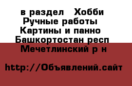  в раздел : Хобби. Ручные работы » Картины и панно . Башкортостан респ.,Мечетлинский р-н